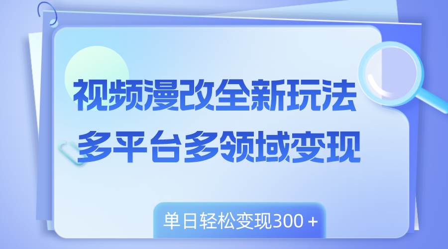 视频漫改全新玩法，多平台多领域变现，小白轻松上手，单日变现300＋网创吧-网创项目资源站-副业项目-创业项目-搞钱项目网创吧