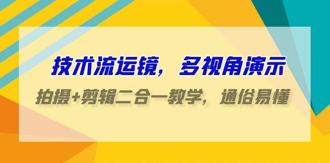 技术流-运镜，多视角演示，拍摄+剪辑二合一教学，通俗易懂（70节课）网创吧-网创项目资源站-副业项目-创业项目-搞钱项目网创吧