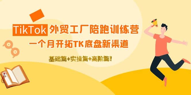 TikTok外贸工厂陪跑训练营：一个月开拓TK底盘新渠道 基础+实操+高阶篇网创吧-网创项目资源站-副业项目-创业项目-搞钱项目网创吧