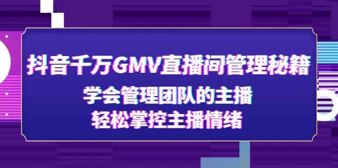 抖音千万GMV直播间管理秘籍：学会管理团队的主播，轻松掌控主播情绪网创吧-网创项目资源站-副业项目-创业项目-搞钱项目网创吧