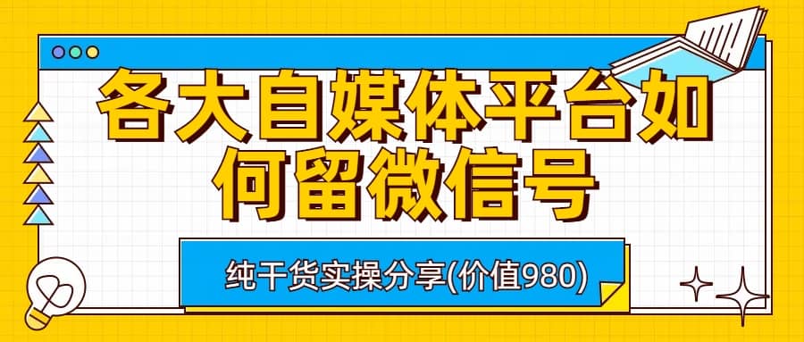 各大自媒体平台如何留微信号，详细实操教学网创吧-网创项目资源站-副业项目-创业项目-搞钱项目网创吧