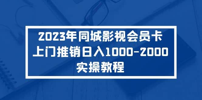 2023年同城影视会员卡上门推销实操教程网创吧-网创项目资源站-副业项目-创业项目-搞钱项目网创吧