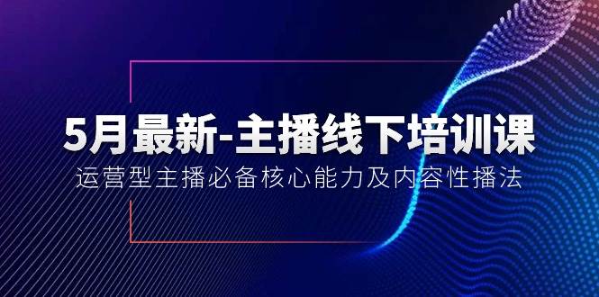 5月最新-主播线下培训课【40期】：运营型主播必备核心能力及内容性播法网创吧-网创项目资源站-副业项目-创业项目-搞钱项目网创吧