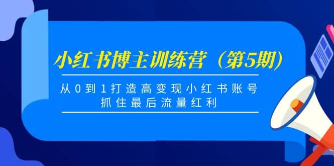 小红书博主训练营（第5期)，从0到1打造高变现小红书账号，抓住最后流量红利网创吧-网创项目资源站-副业项目-创业项目-搞钱项目网创吧