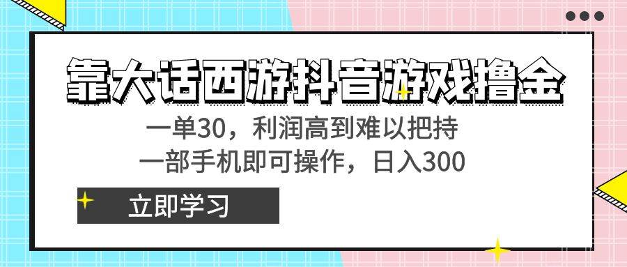 靠大话西游抖音游戏撸金，一单30，利润高到难以把持，一部手机即可操作网创吧-网创项目资源站-副业项目-创业项目-搞钱项目网创吧