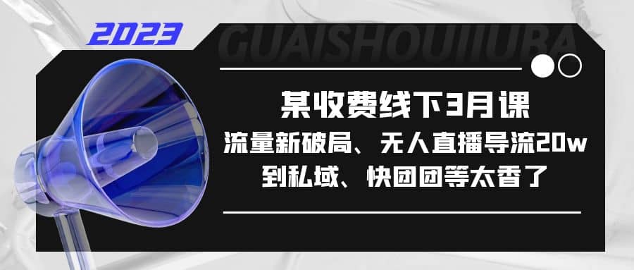 某收费线下3月课，流量新破局、无人直播导流20w到私域、快团团等太香了网创吧-网创项目资源站-副业项目-创业项目-搞钱项目网创吧