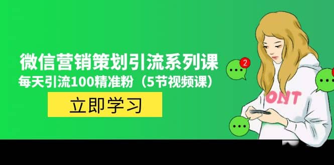 价值百万的微信营销策划引流系列课（5节视频课）网创吧-网创项目资源站-副业项目-创业项目-搞钱项目网创吧