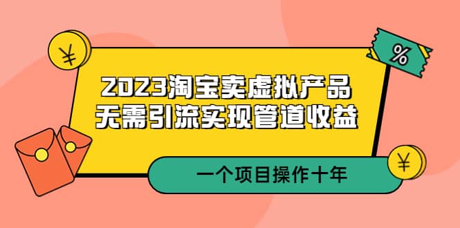 2023淘宝卖虚拟产品，无需引流实现管道收益 一个项目能操作十年网创吧-网创项目资源站-副业项目-创业项目-搞钱项目网创吧