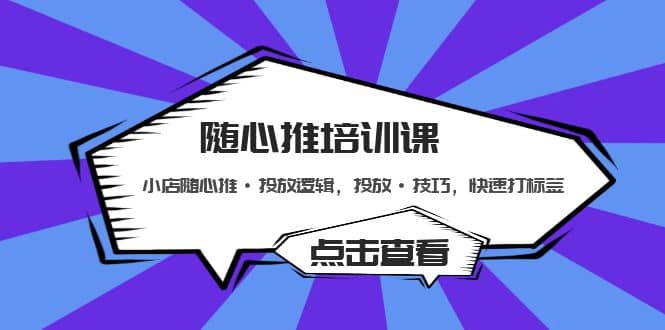 随心推培训课：小店随心推·投放逻辑，投放·技巧，快速打标签网创吧-网创项目资源站-副业项目-创业项目-搞钱项目网创吧