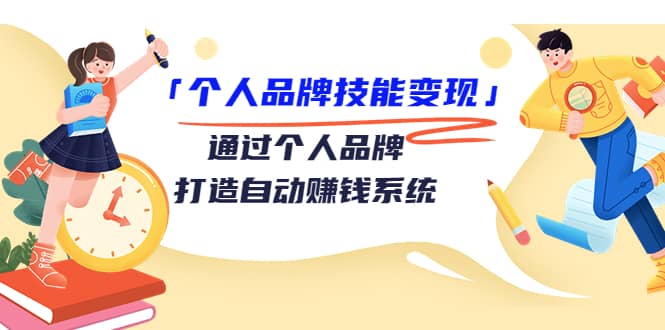 「个人品牌技能变现」通过个人品牌-打造自动赚钱系统（29节视频课程）网创吧-网创项目资源站-副业项目-创业项目-搞钱项目网创吧