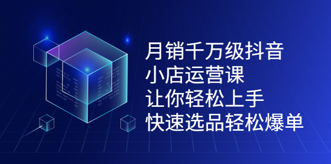 月销千万级抖音小店运营课，让你轻松上手、快速选品轻松爆单网创吧-网创项目资源站-副业项目-创业项目-搞钱项目网创吧