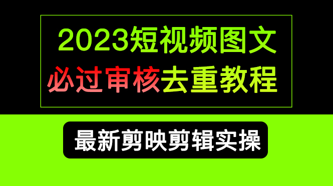 2023短视频和图文必过审核去重教程，剪映剪辑去重方法汇总实操，搬运必学网创吧-网创项目资源站-副业项目-创业项目-搞钱项目网创吧