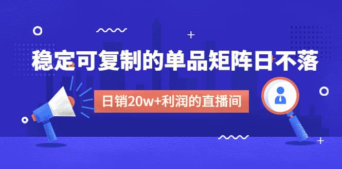 某电商线下课程，稳定可复制的单品矩阵日不落，做一个日销20w+利润的直播间网创吧-网创项目资源站-副业项目-创业项目-搞钱项目网创吧