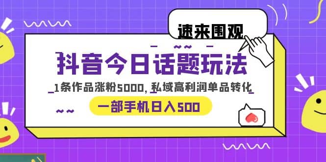 抖音今日话题玩法，1条作品涨粉5000，私域高利润单品转化 一部手机日入500网创吧-网创项目资源站-副业项目-创业项目-搞钱项目网创吧