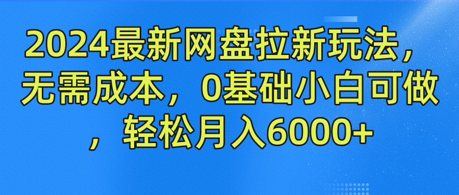 2024最新网盘拉新玩法，无需成本，0基础小白可做，轻松月入6000+网创吧-网创项目资源站-副业项目-创业项目-搞钱项目网创吧