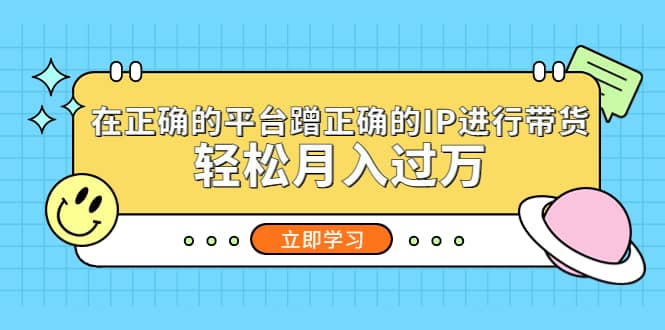 在正确的平台蹭正确的IP进行带货网创吧-网创项目资源站-副业项目-创业项目-搞钱项目网创吧