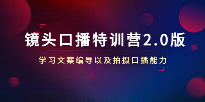 镜头口播特训营2.0版，学习文案编导以及拍摄口播能力（50节课时）网创吧-网创项目资源站-副业项目-创业项目-搞钱项目网创吧