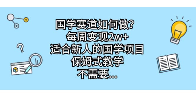 国学赛道如何做？每周变现2w+，适合新人的国学项目，保姆式教学网创吧-网创项目资源站-副业项目-创业项目-搞钱项目网创吧