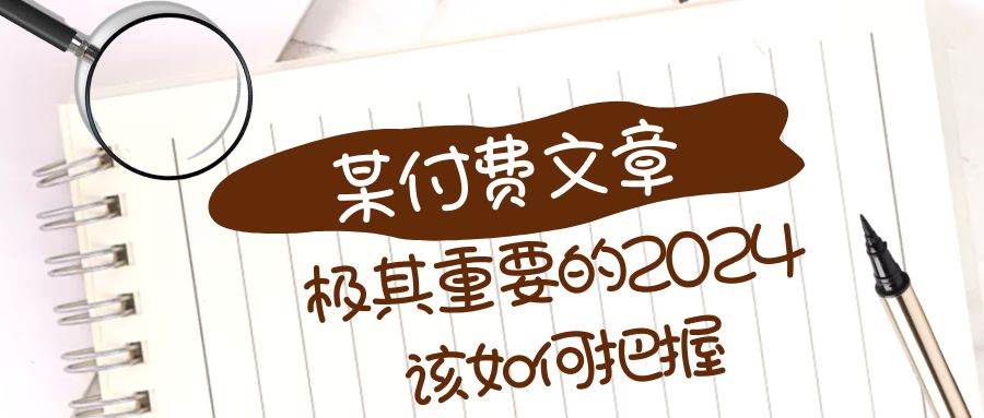 极其重要的2024该如何把握？【某公众号付费文章】网创吧-网创项目资源站-副业项目-创业项目-搞钱项目网创吧