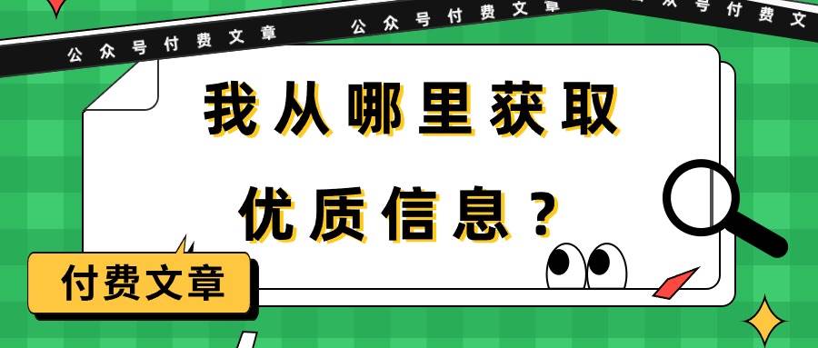 某付费文章《我从哪里获取优质信息？》网创吧-网创项目资源站-副业项目-创业项目-搞钱项目网创吧