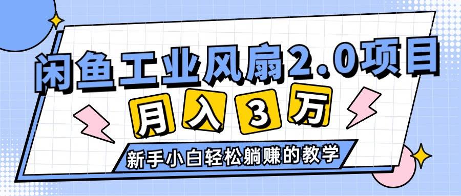 2024年6月最新闲鱼工业风扇2.0项目，轻松月入3W+，新手小白躺赚的教学网创吧-网创项目资源站-副业项目-创业项目-搞钱项目网创吧