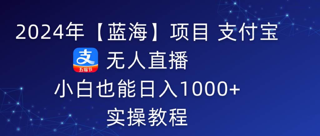 2024年【蓝海】项目 支付宝无人直播 小白也能日入1000+  实操教程网创吧-网创项目资源站-副业项目-创业项目-搞钱项目网创吧