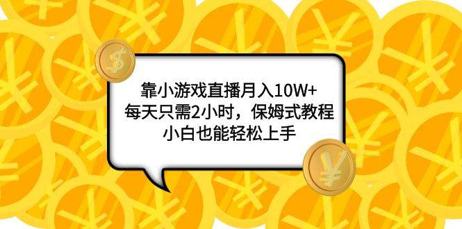 靠小游戏直播月入10W+，每天只需2小时，保姆式教程，小白也能轻松上手网创吧-网创项目资源站-副业项目-创业项目-搞钱项目网创吧