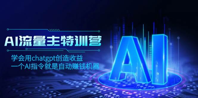 AI流量主训练营，学会用chatgpt创造收益，一个AI指令就是自动赚钱机器网创吧-网创项目资源站-副业项目-创业项目-搞钱项目网创吧