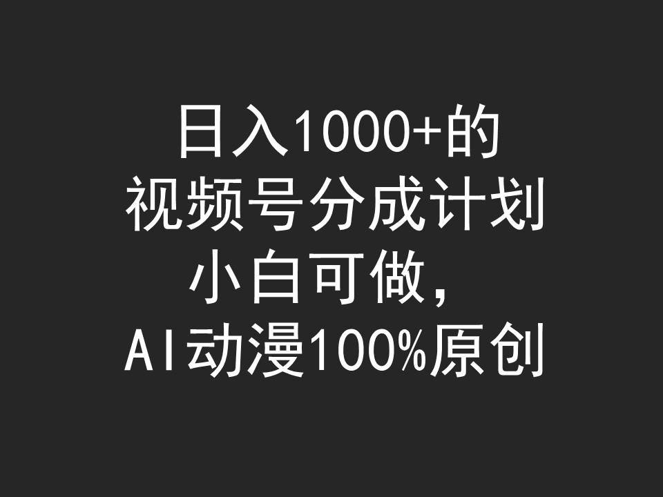 日入1000+的视频号分成计划，小白可做，AI动漫100%原创网创吧-网创项目资源站-副业项目-创业项目-搞钱项目网创吧