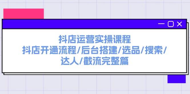 抖店运营实操课程：抖店开通流程/后台搭建/选品/搜索/达人/截流完整篇网创吧-网创项目资源站-副业项目-创业项目-搞钱项目网创吧