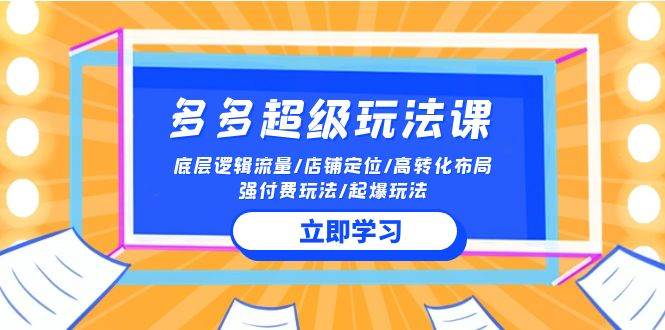 2024多多 超级玩法课 流量底层逻辑/店铺定位/高转化布局/强付费/起爆玩法网创吧-网创项目资源站-副业项目-创业项目-搞钱项目网创吧