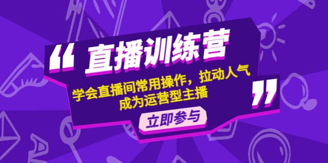 直播训练营：学会直播间常用操作，拉动人气，成为运营型主播网创吧-网创项目资源站-副业项目-创业项目-搞钱项目网创吧