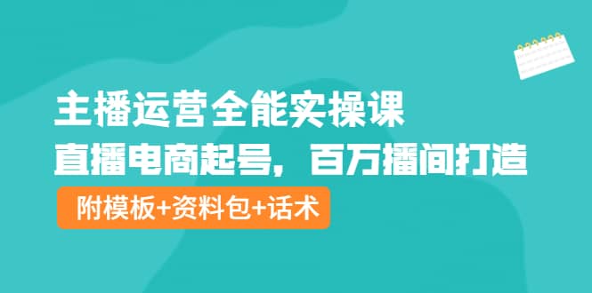 主播运营全能实操课：直播电商起号，百万播间打造（附模板+资料包+话术）网创吧-网创项目资源站-副业项目-创业项目-搞钱项目网创吧