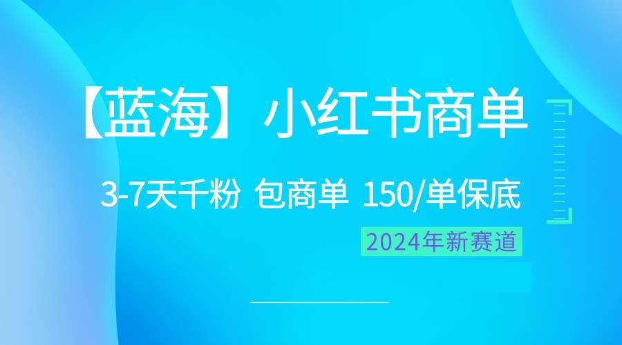 2024蓝海项目【小红书商单】超级简单，快速千粉，最强蓝海，百分百赚钱网创吧-网创项目资源站-副业项目-创业项目-搞钱项目网创吧