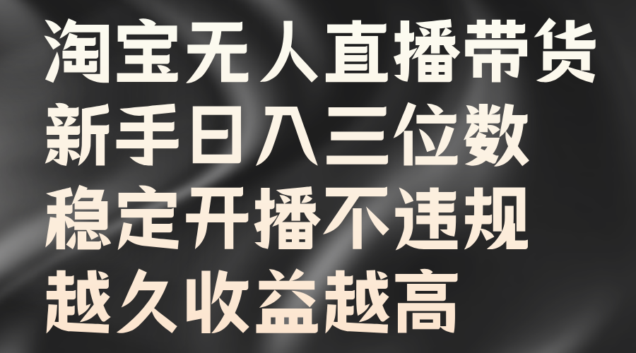 淘宝无人直播带货，新手日入三位数，稳定开播不违规，越久收益越高网创吧-网创项目资源站-副业项目-创业项目-搞钱项目网创吧