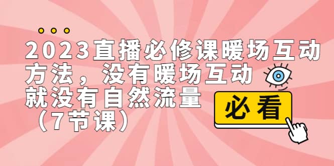 2023直播·必修课暖场互动方法，没有暖场互动，就没有自然流量（7节课）网创吧-网创项目资源站-副业项目-创业项目-搞钱项目网创吧