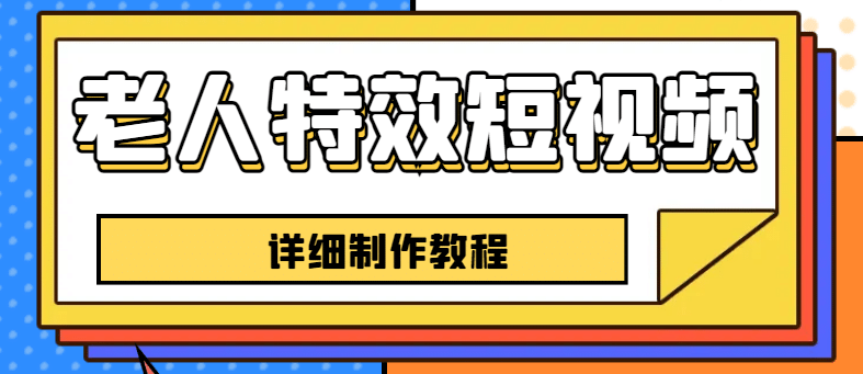 老人特效短视频创作教程，一个月涨粉5w粉丝秘诀 新手0基础学习【全套教程】网创吧-网创项目资源站-副业项目-创业项目-搞钱项目网创吧