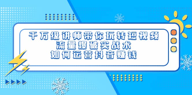 千万级讲师带你玩转短视频，流量爆破实战术，如何运营抖音赚钱网创吧-网创项目资源站-副业项目-创业项目-搞钱项目网创吧