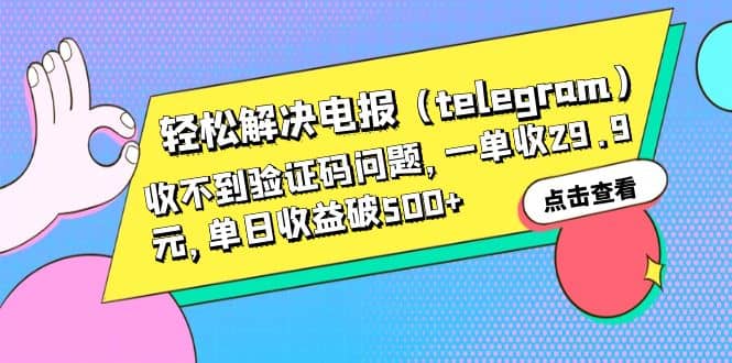 轻松解决电报（telegram）收不到验证码问题，一单收29.9元，单日收益破500+网创吧-网创项目资源站-副业项目-创业项目-搞钱项目网创吧