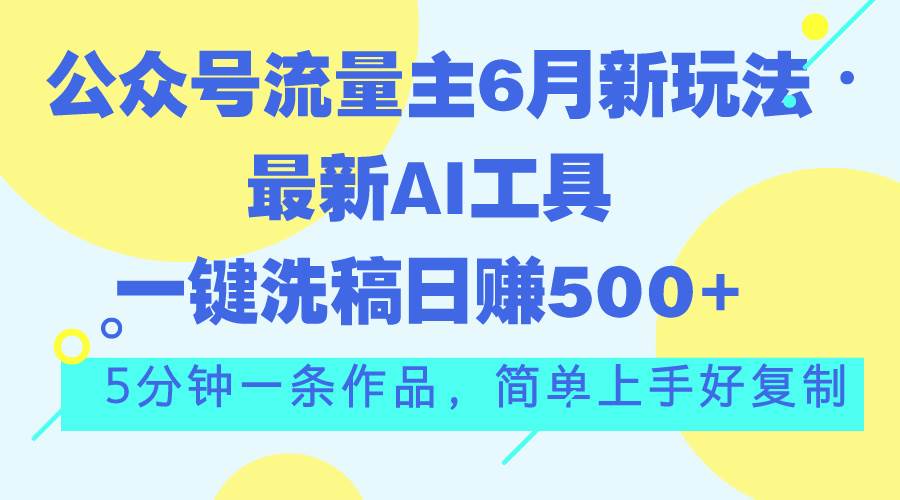 公众号流量主6月新玩法，最新AI工具一键洗稿单号日赚500+，5分钟一条作…网创吧-网创项目资源站-副业项目-创业项目-搞钱项目网创吧