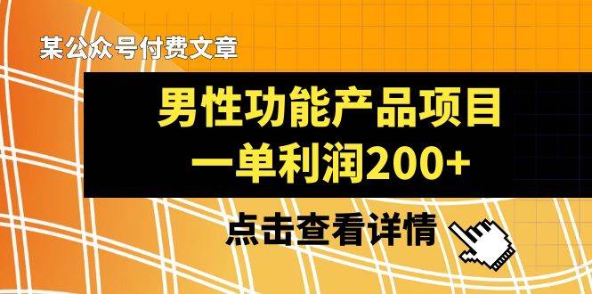 某公众号付费文章《男性功能产品项目，一单利润200+》来品鉴下吧网创吧-网创项目资源站-副业项目-创业项目-搞钱项目网创吧