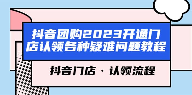 抖音团购2023开通门店认领各种疑难问题教程，抖音门店·认领流程网创吧-网创项目资源站-副业项目-创业项目-搞钱项目网创吧