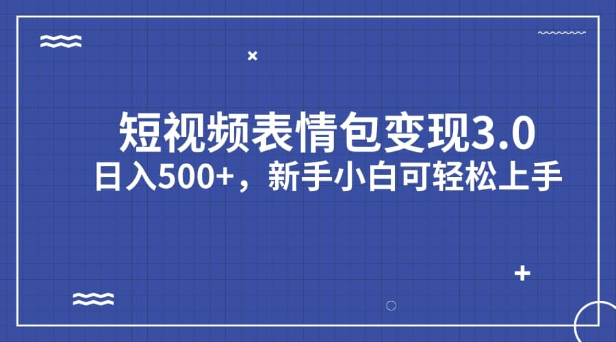 短视频表情包变现项目3.0，日入500+，新手小白轻松上手（教程+资料）网创吧-网创项目资源站-副业项目-创业项目-搞钱项目网创吧