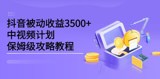 抖音被动收益3500+，中视频计划保姆级攻略教程网创吧-网创项目资源站-副业项目-创业项目-搞钱项目网创吧