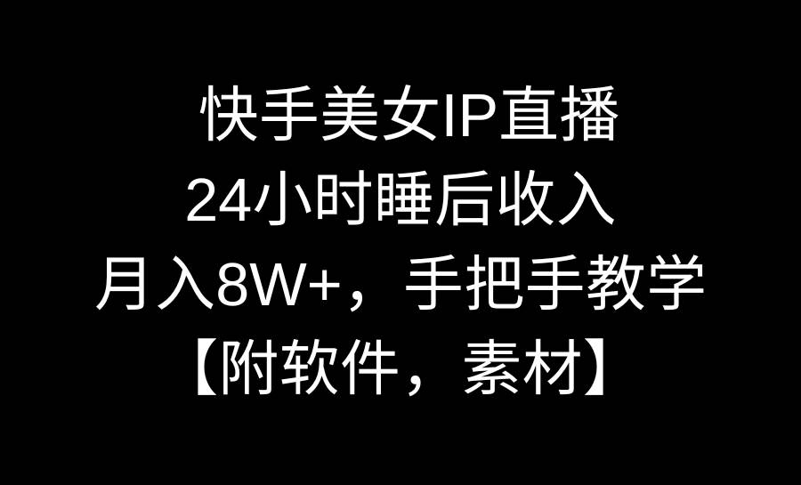 快手美女IP直播，24小时睡后收入，月入8W+，手把手教学【附软件，素材】网创吧-网创项目资源站-副业项目-创业项目-搞钱项目网创吧