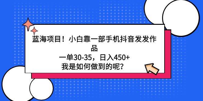 蓝海项目！小白靠一部手机抖音发发作品，一单30-35，日入450+，我是如何…网创吧-网创项目资源站-副业项目-创业项目-搞钱项目网创吧