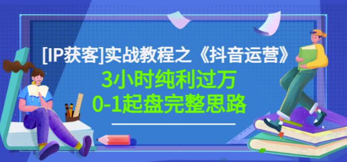 星盒[IP获客]实战教程之《抖音运营》3小时纯利过万0-1起盘完整思路价值498网创吧-网创项目资源站-副业项目-创业项目-搞钱项目网创吧