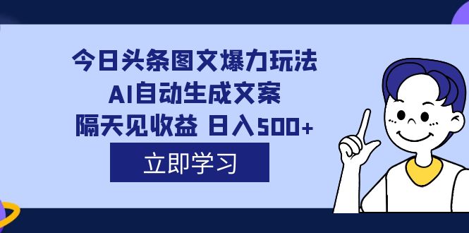 外面收费1980的今日头条图文爆力玩法,AI自动生成文案，隔天见收益 日入500+网创吧-网创项目资源站-副业项目-创业项目-搞钱项目网创吧