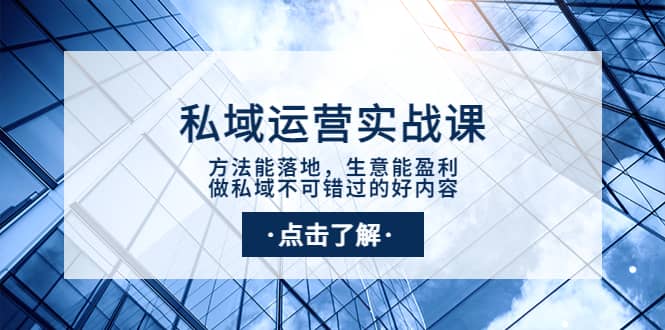 私域运营实战课：方法能落地，生意能盈利，做私域不可错过的好内容网创吧-网创项目资源站-副业项目-创业项目-搞钱项目网创吧