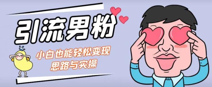 引流男粉+小白也能暴力变现的思路与实操【揭秘】网创吧-网创项目资源站-副业项目-创业项目-搞钱项目网创吧